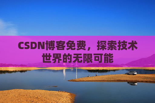 CSDN博客免费，探索技术世界的无限可能
